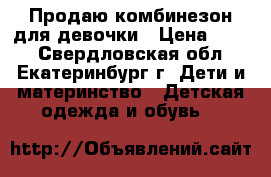 Продаю комбинезон для девочки › Цена ­ 200 - Свердловская обл., Екатеринбург г. Дети и материнство » Детская одежда и обувь   